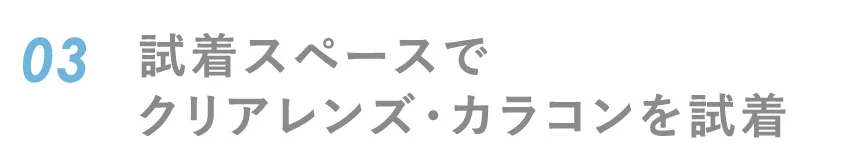 03 試着スペースでクリアレンズ・カラコンを試着