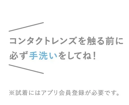 コンタクトレンズを触る前に必ず手洗いをしてね！