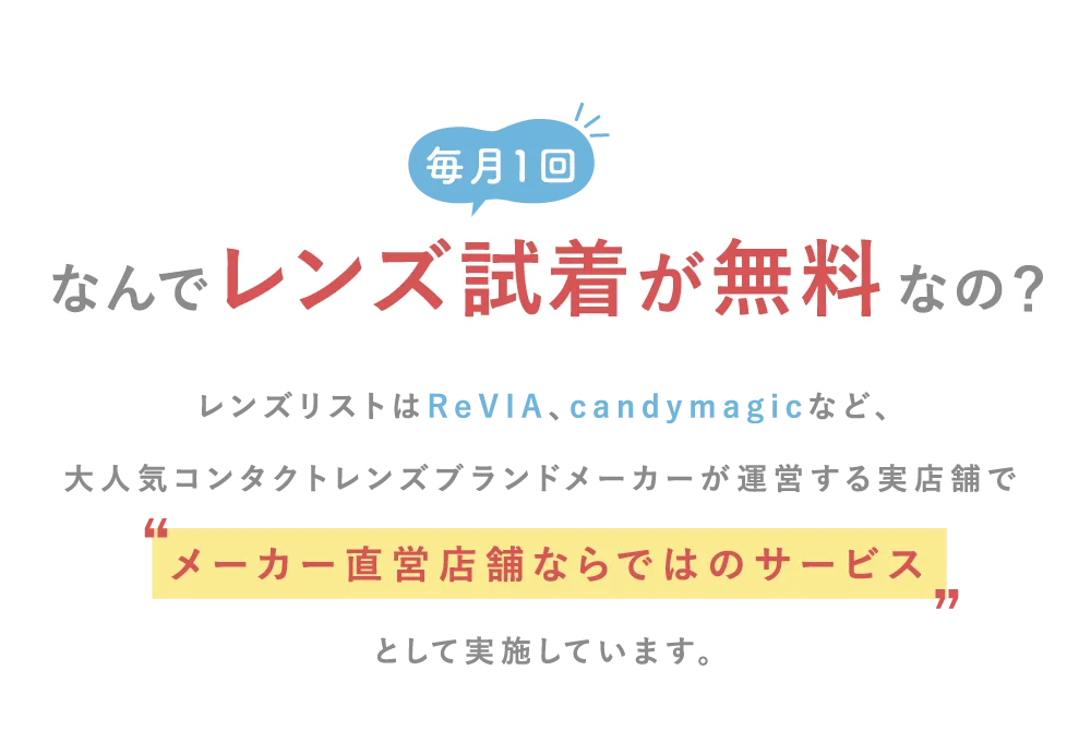 なんで毎月一回レンズ試着が無料なの？レンズリストはReVIA、candymagicなど、大人気コンタクトレンズブランドメーカーが運営する実店舗で“メーカー直営店ならではのサービス”として実施しています。