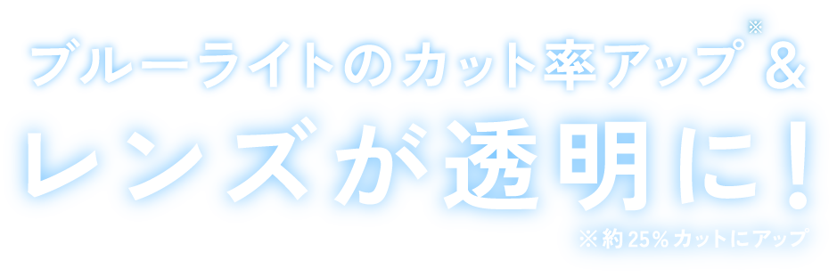 ブルーライトのカット率アップ&レンズが透明に