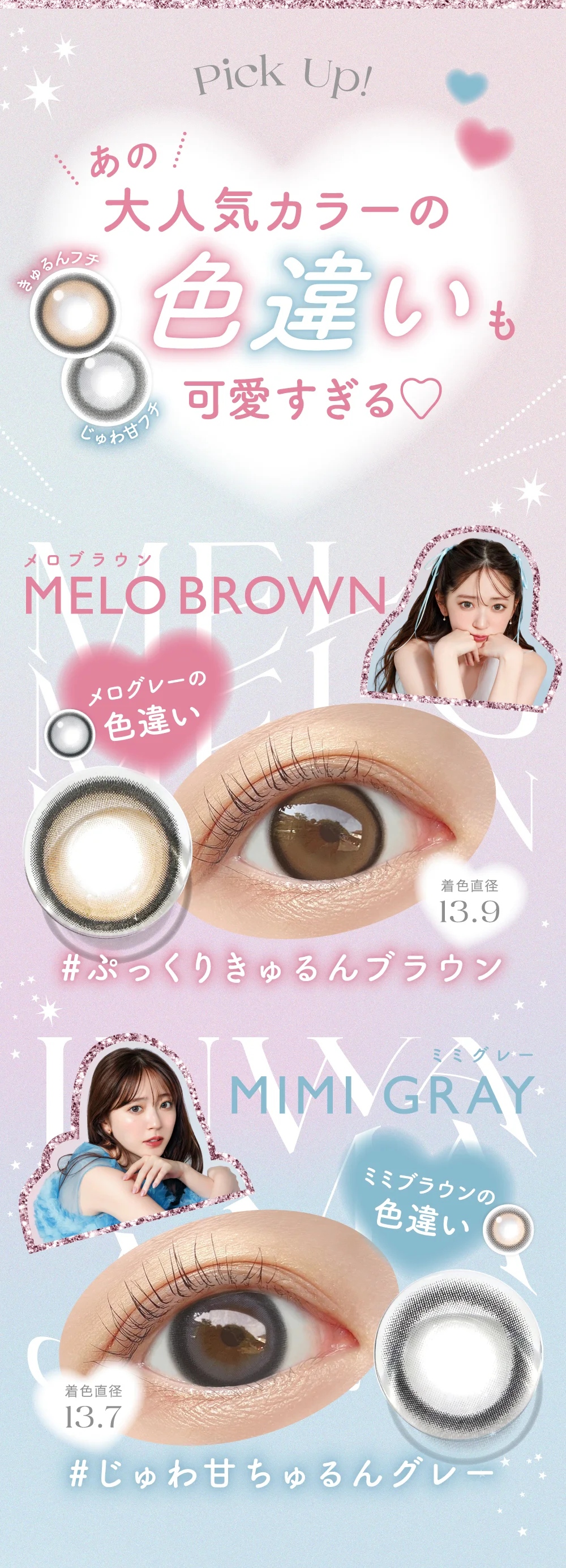 New Colors!あの大人気カラーの色違い新登場！きゅるんフチ じゅわ甘フチ MELO BROWN（メロブラウン） New メログレーの色違い 着色直径13.9　#ぷっくりきゅるんブラウン MIMI GRAY（ミミグレー） New ミミブラウンの色違い 着色直径13.7 #じゅわ甘ちゅるんグレー