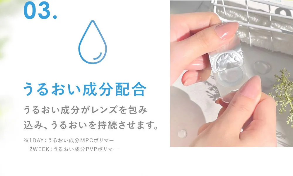 03.うるおい成分配合 うるおい成分がレンズを包み込み、うるおいを持続させます。