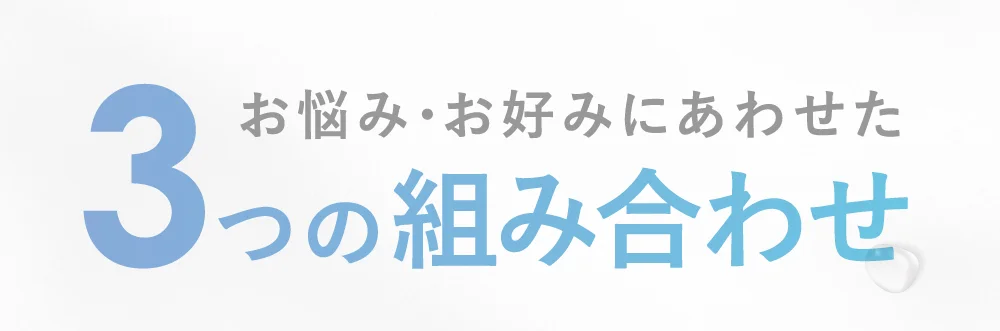 お悩み・お好みにあわせた3つの組み合わせ