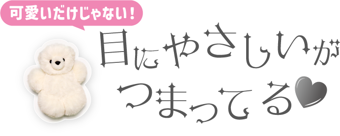 可愛いだけじゃない 目にやさしいがつまってる