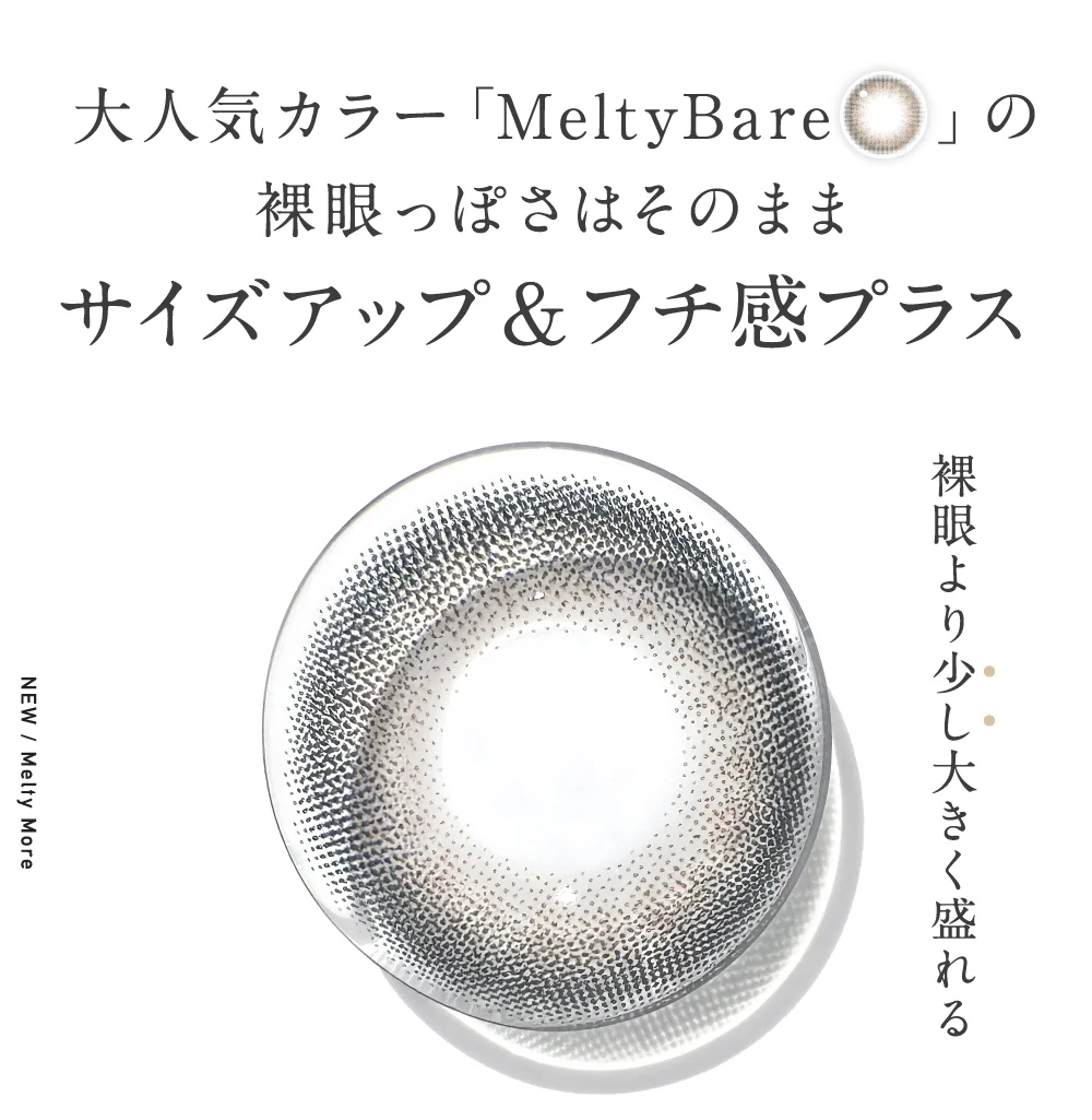 大人気カラー「MeltyBare」の裸眼っぽさはそのままサイズアップ&フチ感プラス