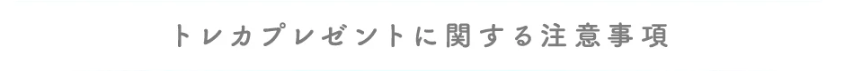 トレカプレゼントに関する注意事項