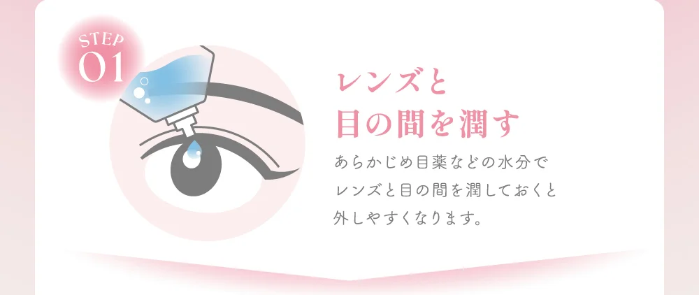 レンズと目の間を潤す あらかじめ目薬などの水分でレンズと目の間を潤しておくと外しやすくなります。
