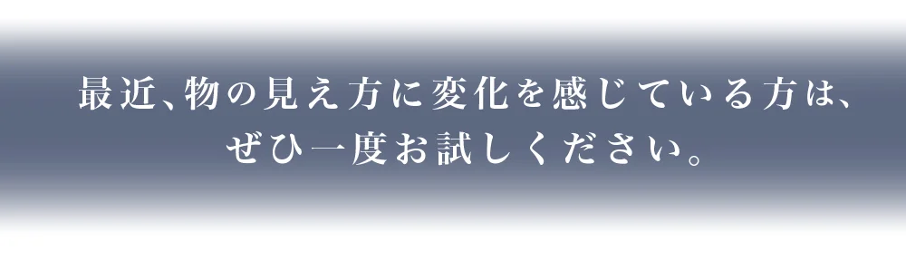 最近、物の見え方に変化を感じている方は、ぜひ一度お試しください。